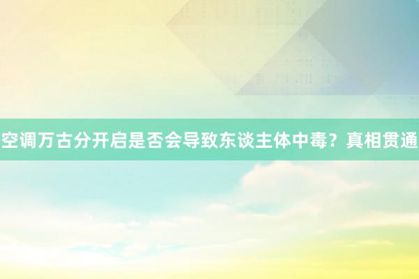 空调万古分开启是否会导致东谈主体中毒？真相贯通